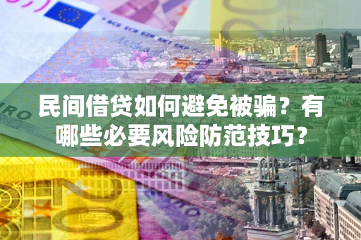 北京民间借贷如何避免被骗？有哪些必要风险防范技巧？