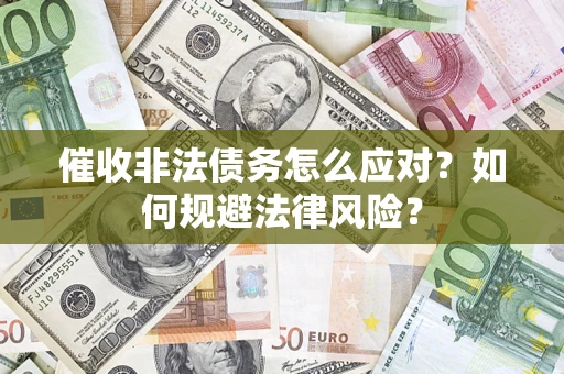 北京催收非法债务怎么应对？如何规避法律风险？