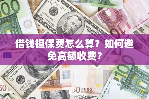 北京借钱担保费怎么算？如何避免高额收费？