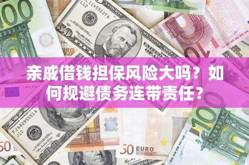 北京亲戚借钱担保风险大吗？如何规避债务连带责任？