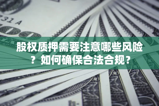 北京股权质押需要注意哪些风险？如何确保合法合规？