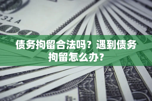 北京债务拘留合法吗？遇到债务拘留怎么办？