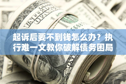 北京起诉后要不到钱怎么办？执行难一文教你破解债务困局