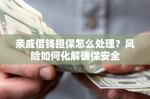 北京亲戚借钱担保怎么处理？风险如何化解确保安全