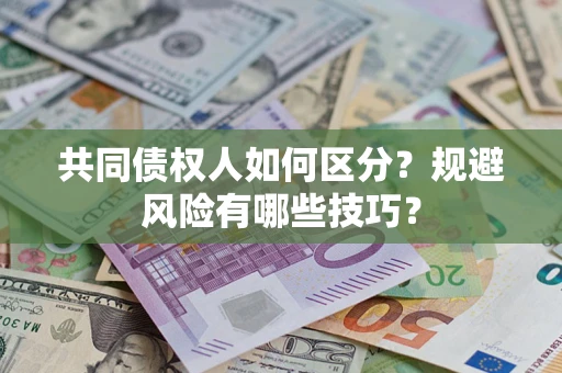 北京共同债权人如何区分？规避风险有哪些技巧？