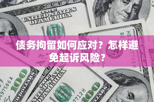 北京债务拘留如何应对？怎样避免起诉风险？