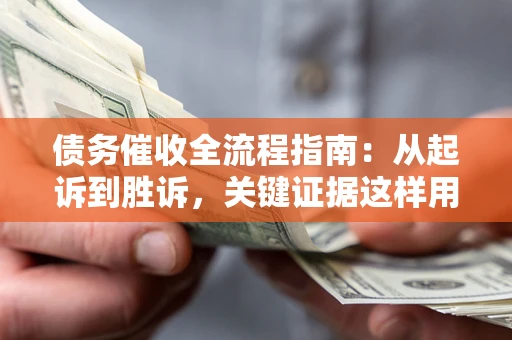 北京债务催收全流程指南：从起诉到胜诉，关键证据这样用