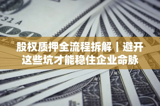 北京股权质押全流程拆解｜避开这些坑才能稳住企业命脉