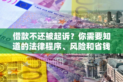 北京借款不还被起诉？你需要知道的法律程序、风险和省钱技巧