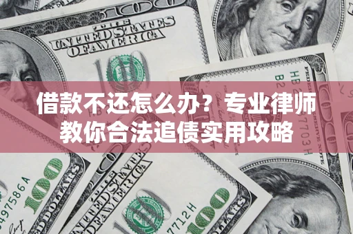 北京借款不还怎么办？专业律师教你合法追债实用攻略