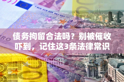 北京债务拘留合法吗?别被催收吓到,记住这3条法律常识 北京债务拘留合法吗?别被催收吓到,记住这3条法律常识