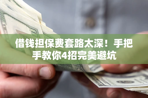 北京借钱担保费套路太深！手把手教你4招完美避坑