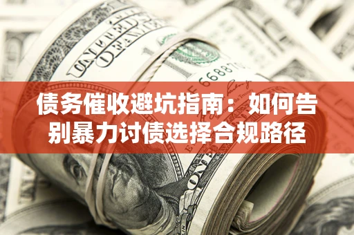 北京债务催收避坑指南：如何告别暴力讨债选择合规路径