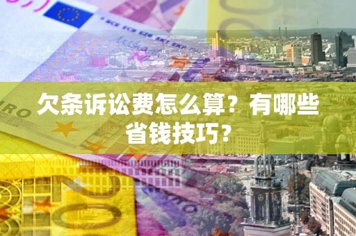 北京欠条诉讼费怎么算？有哪些省钱技巧？