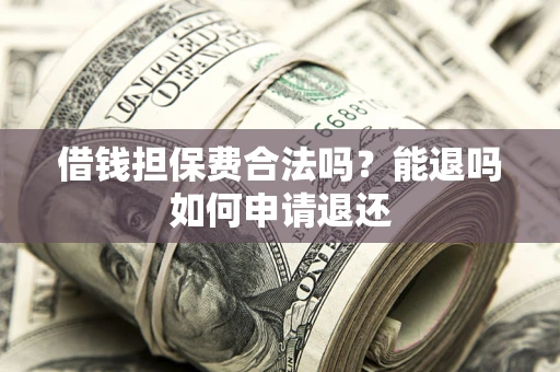 北京借钱担保费合法吗？能退吗如何申请退还