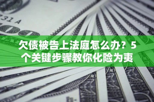 北京欠债被告上法庭怎么办？5个关键步骤教你化险为夷