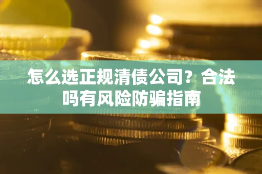 北京怎么选正规清债公司？合法吗有风险防骗指南