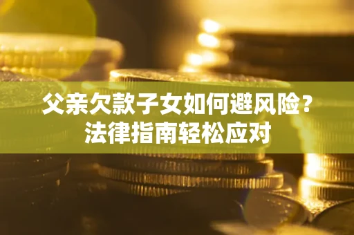 北京父亲欠款子女如何避风险？法律指南轻松应对
