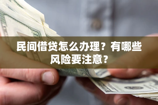 北京民间借贷怎么办理？有哪些风险要注意？