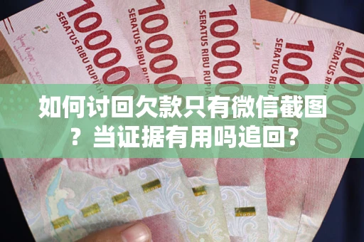 北京如何讨回欠款只有微信截图？当证据有用吗追回？