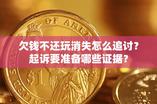 北京欠钱不还玩消失怎么追讨？起诉要准备哪些证据？