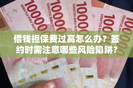 北京借钱担保费过高怎么办？签约时需注意哪些风险陷阱？
