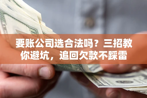 北京要账公司选合法吗？三招教你避坑，追回欠款不踩雷