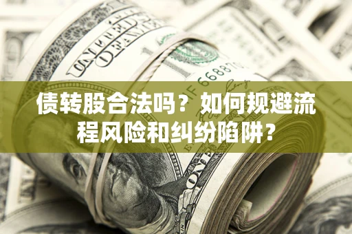 北京债转股合法吗？如何规避流程风险和纠纷陷阱？