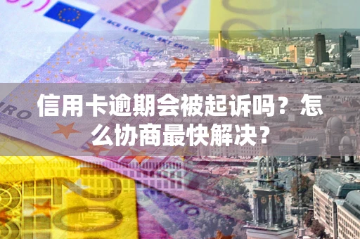北京信用卡逾期会被起诉吗？怎么协商最快解决？