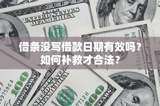 北京借条没写借款日期有效吗？如何补救才合法？