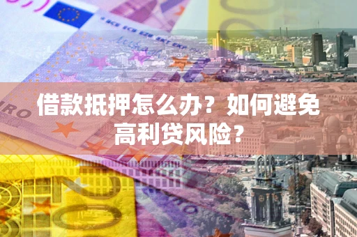 北京借款抵押怎么办？如何避免高利贷风险？