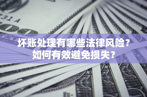 北京坏账处理有哪些法律风险？如何有效避免损失？